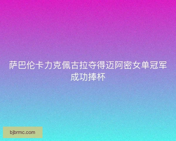 萨巴伦卡力克佩古拉夺得迈阿密女单冠军成功捧杯